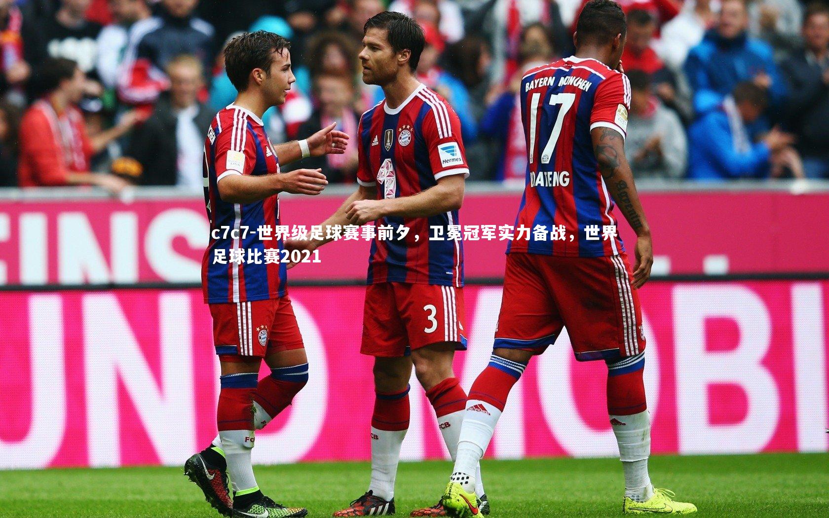 世界级足球赛事前夕，卫冕冠军实力备战，世界足球比赛2021