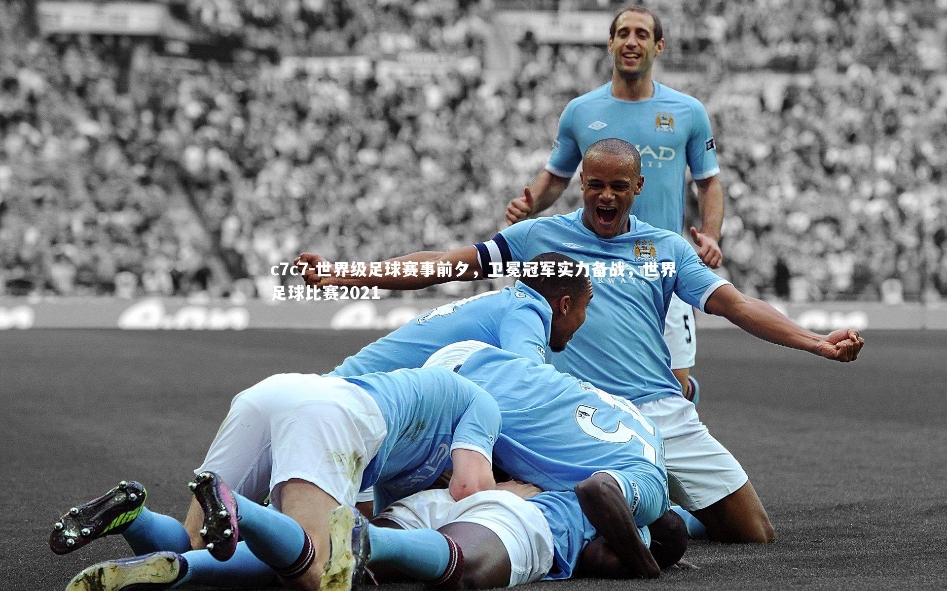 世界级足球赛事前夕，卫冕冠军实力备战，世界足球比赛2021