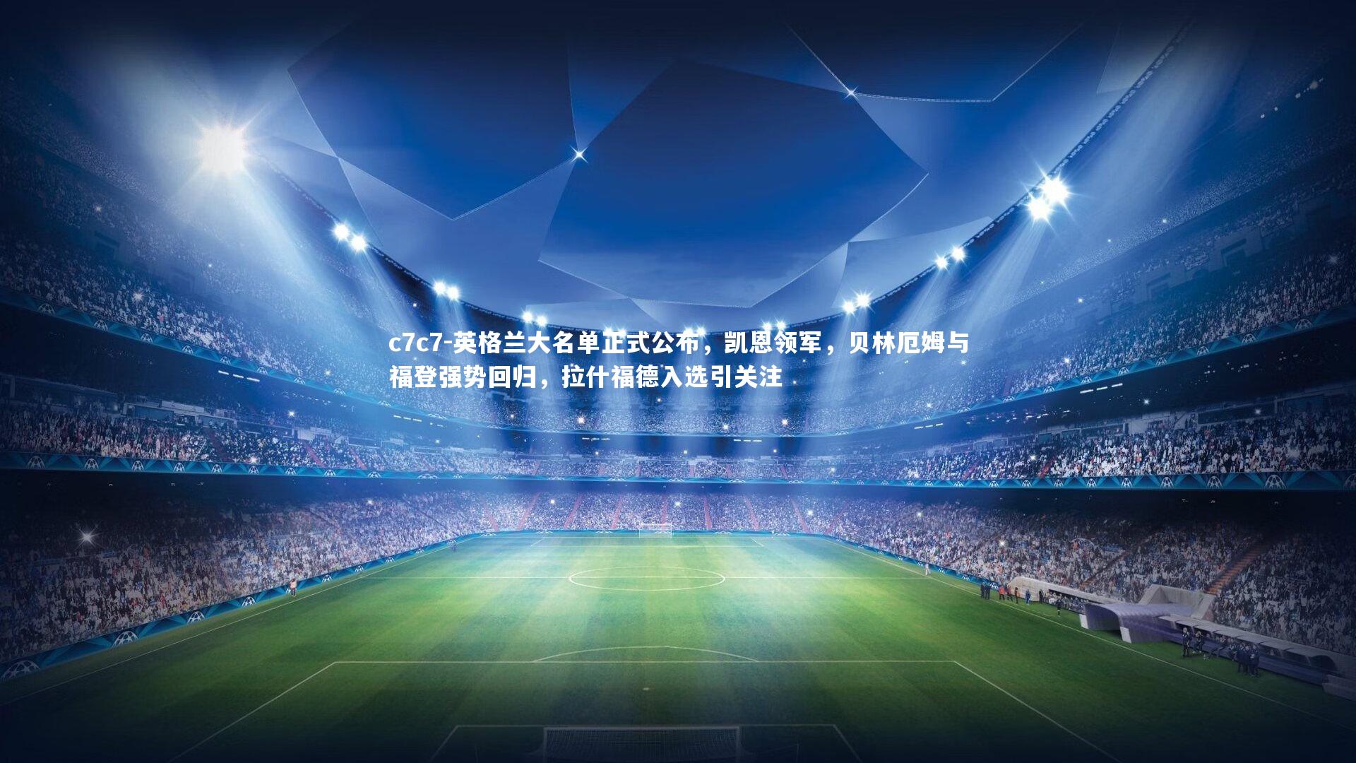 英格兰大名单正式公布,凯恩领军,贝林厄姆与福登强势回归,拉什福德入选引关注