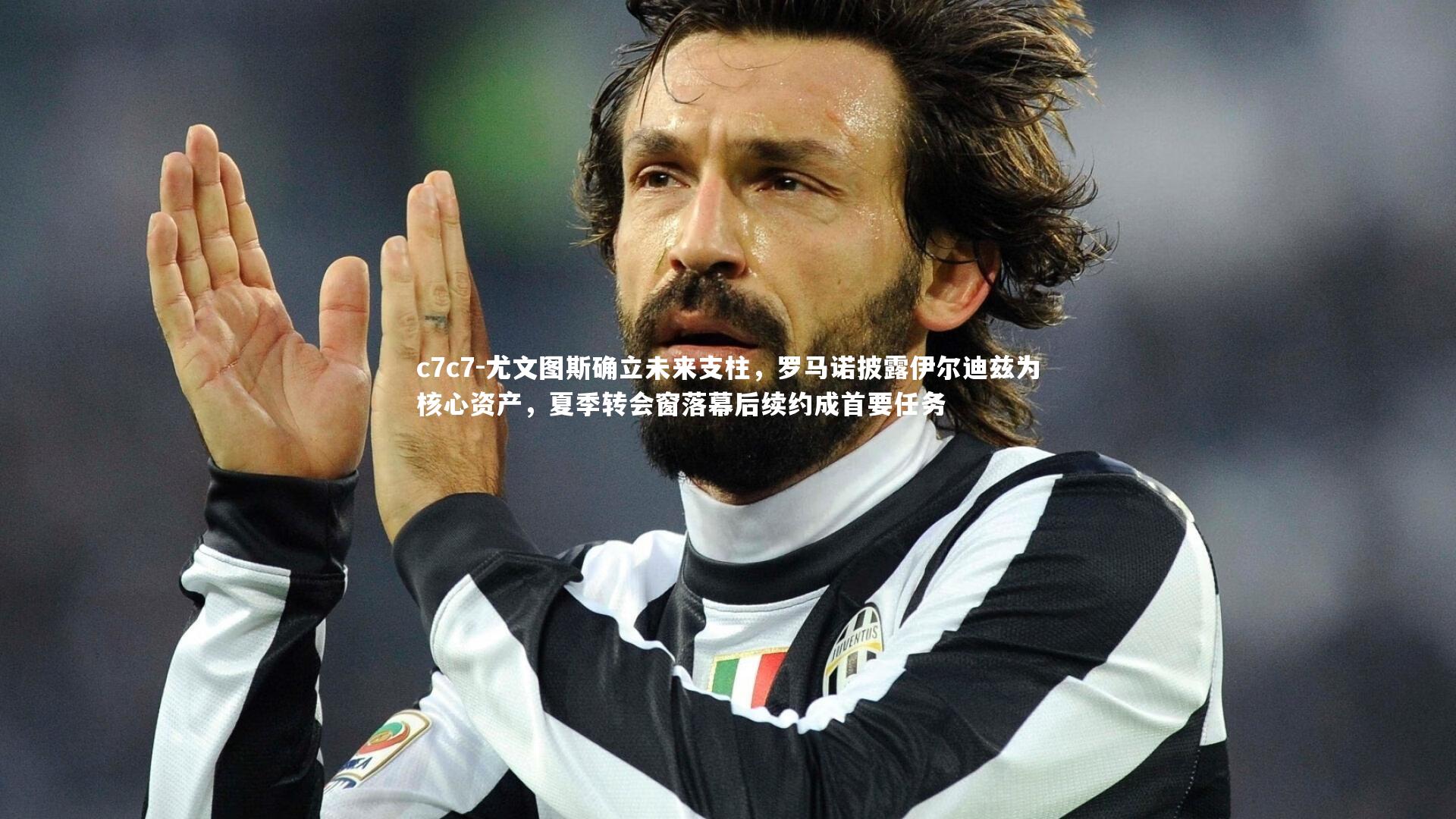 尤文图斯确立未来支柱，罗马诺披露伊尔迪兹为核心资产，夏季转会窗落幕后续约成首要任务